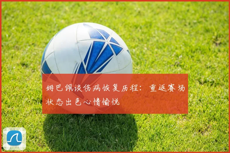 姆巴佩谈伤病恢复历程：重返赛场状态出色心情愉悦