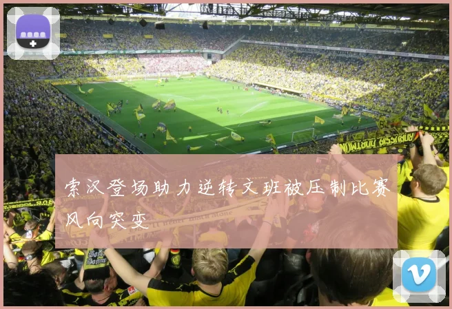 索汉登场助力逆转文班被压制比赛风向突变