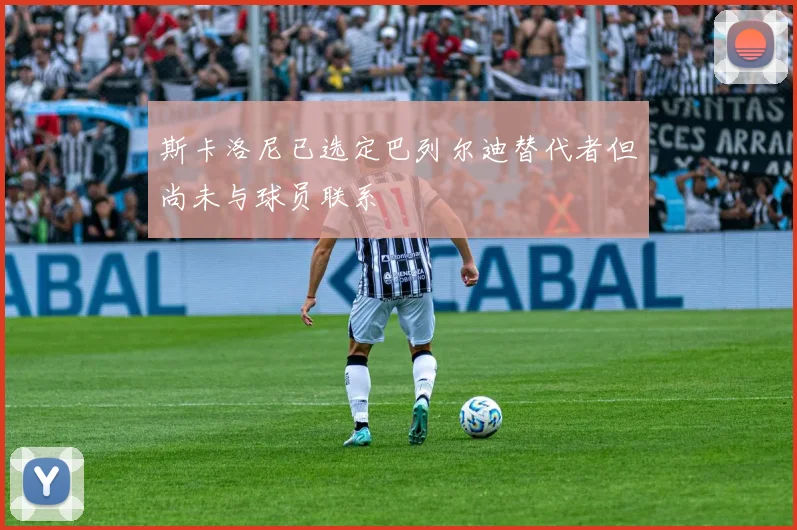 斯卡洛尼已选定巴列尔迪替代者但尚未与球员联系