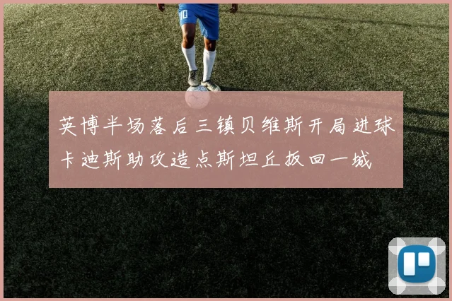 英博半场落后三镇贝维斯开局进球卡迪斯助攻造点斯坦丘扳回一城