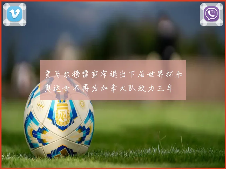 贾马尔穆雷宣布退出下届世界杯和奥运会不再为加拿大队效力三年